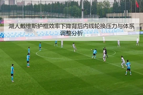 湖人戴维斯护框效率下降背后内线轮换压力与体系调整分析