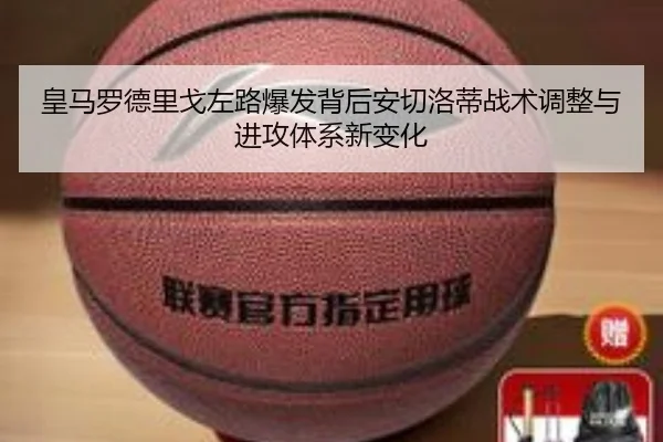 皇马罗德里戈左路爆发背后安切洛蒂战术调整与进攻体系新变化