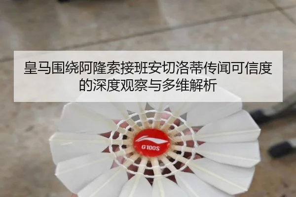 皇马围绕阿隆索接班安切洛蒂传闻可信度的深度观察与多维解析